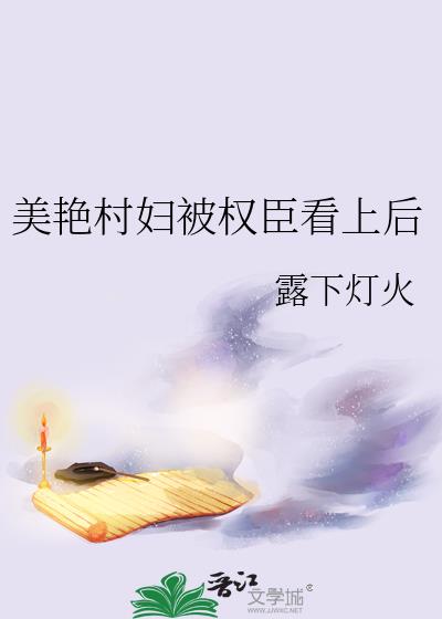美艳村妇被权臣看上后